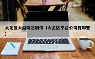 扶余大足区大型网站制作（大足区平台公司有哪些）