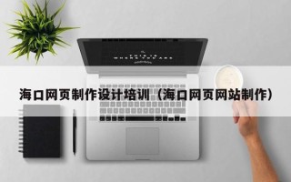 扶余海口网页制作设计培训（海口网页网站制作）