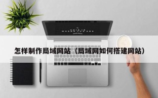 扶余怎样制作局域网站（局域网如何搭建网站）