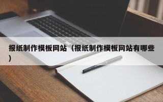 扶余报纸制作模板网站（报纸制作模板网站有哪些）