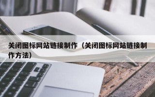 扶余关闭图标网站链接制作（关闭图标网站链接制作方法）