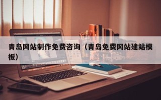 扶余青岛网站制作免费咨询（青岛免费网站建站模板）