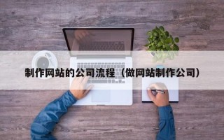 扶余制作网站的公司流程（做网站制作公司）