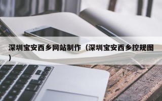 扶余深圳宝安西乡网站制作（深圳宝安西乡控规图）