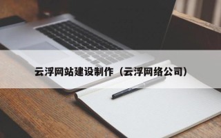 扶余云浮网站建设制作（云浮网络公司）